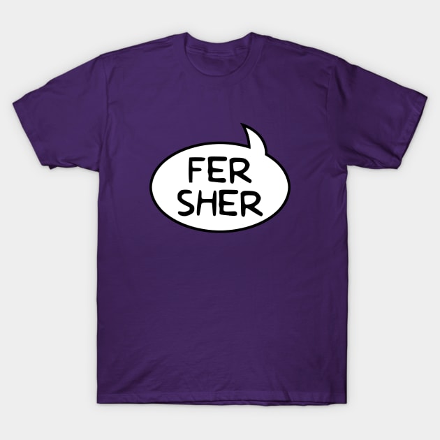 "Fer Sher" Word Balloon T-Shirt by GloopTrekker